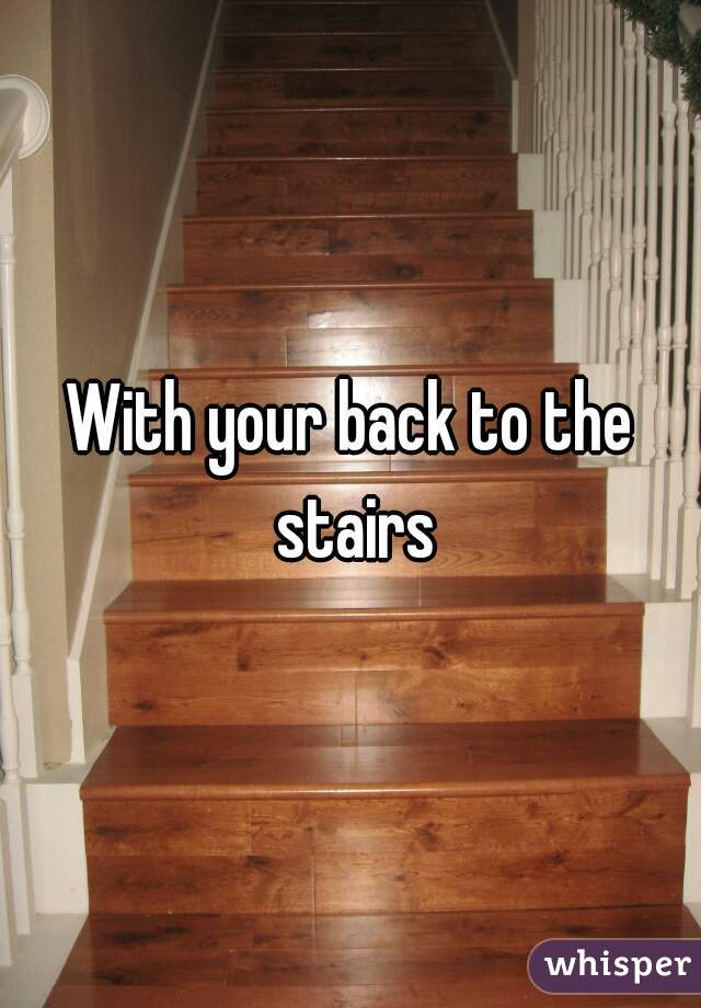 With your back to the stairs