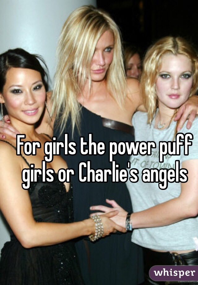 For girls the power puff girls or Charlie's angels
