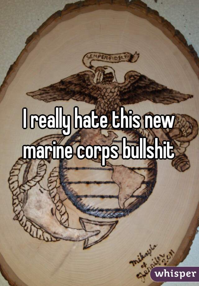 I really hate this new marine corps bullshit 