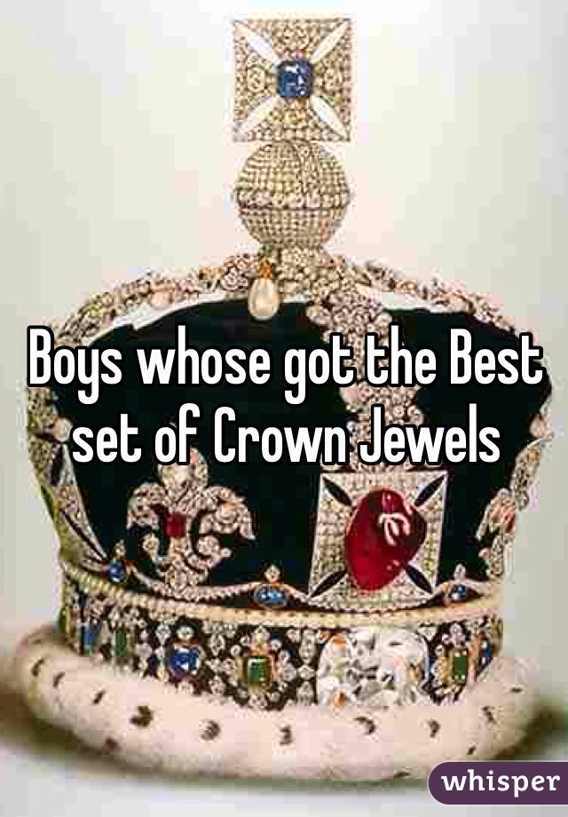 Boys whose got the Best set of Crown Jewels 