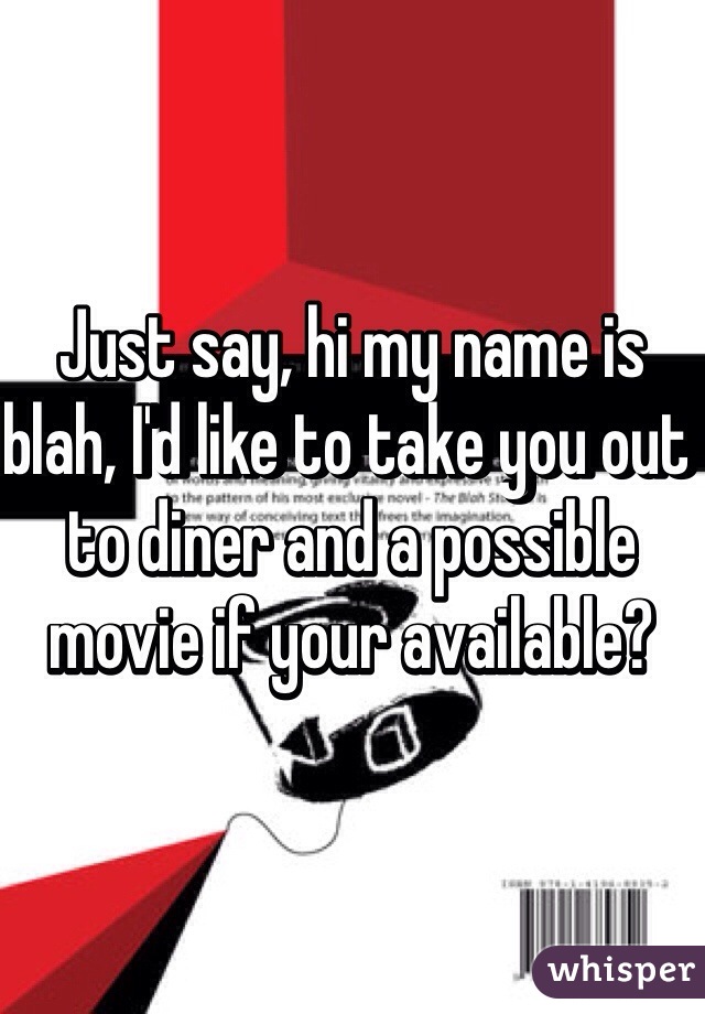 Just say, hi my name is blah, I'd like to take you out to diner and a possible movie if your available?