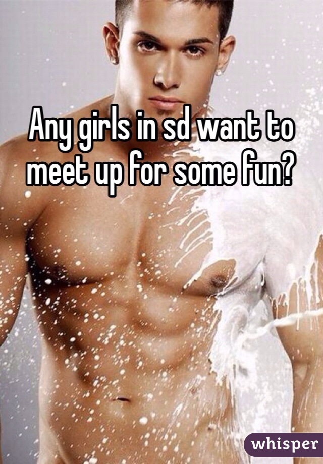 Any girls in sd want to meet up for some fun?