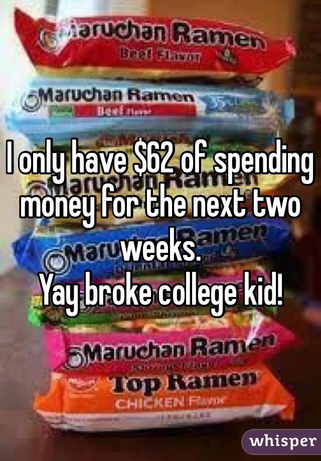 I only have $62 of spending money for the next two weeks. 
Yay broke college kid! 