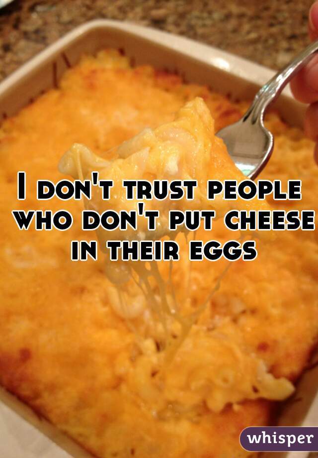 I don't trust people who don't put cheese in their eggs