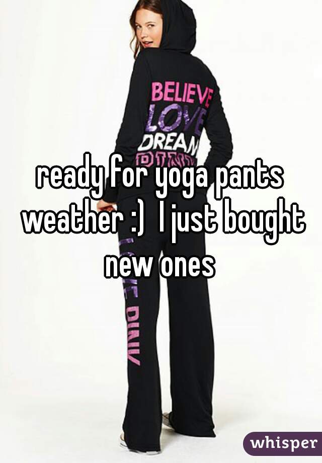 ready for yoga pants weather :)  I just bought new ones 
