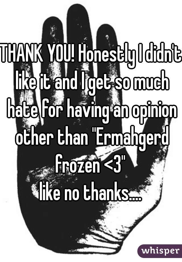 THANK YOU! Honestly I didn't like it and I get so much hate for having an opinion other than "Ermahgerd frozen <3" 
like no thanks....