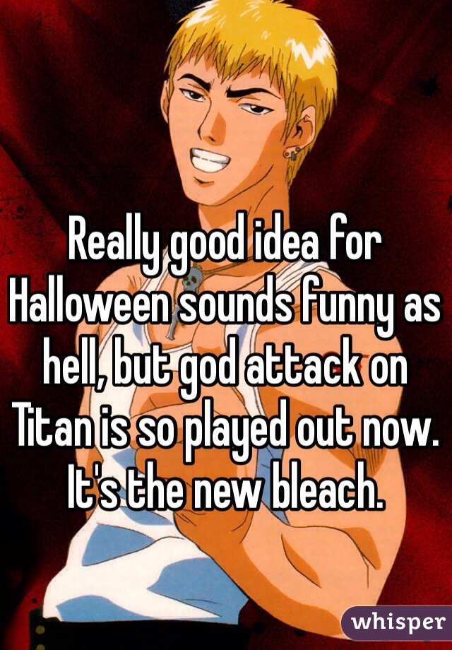 Really good idea for Halloween sounds funny as hell, but god attack on Titan is so played out now. It's the new bleach. 