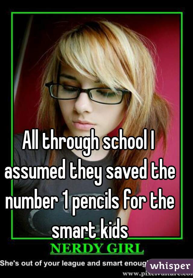 
All through school I assumed they saved the number 1 pencils for the smart kids