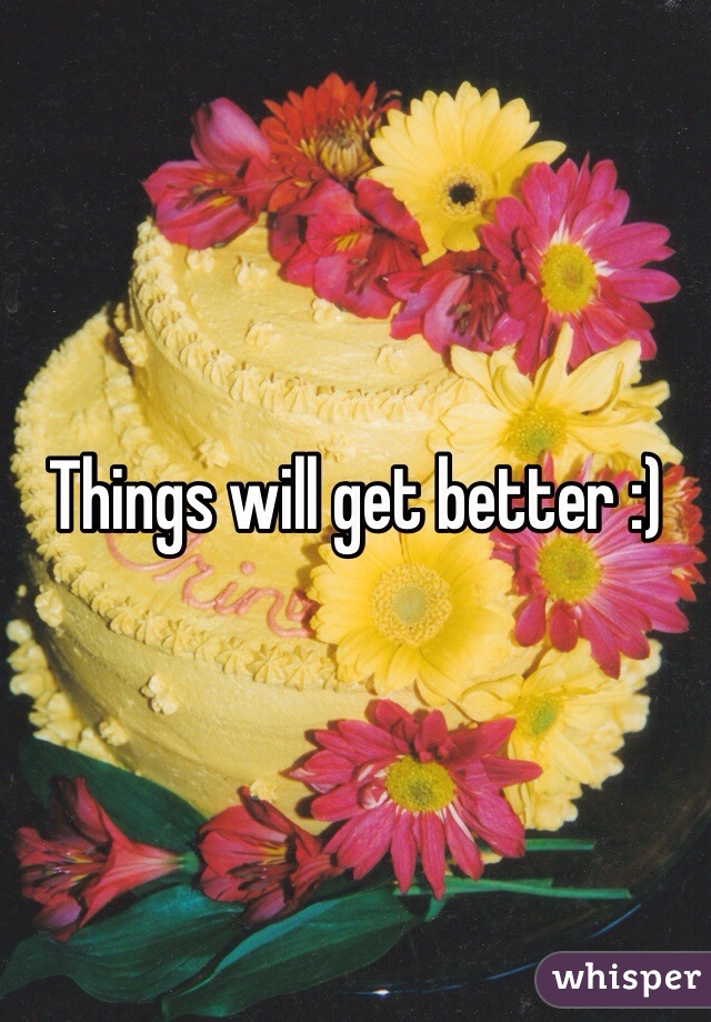 Things will get better :)