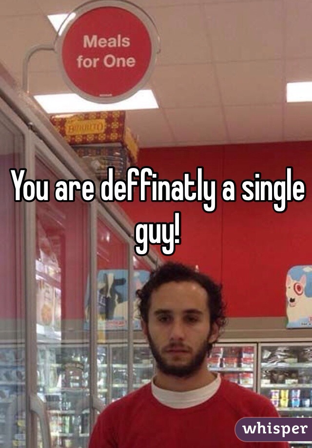 You are deffinatly a single guy!