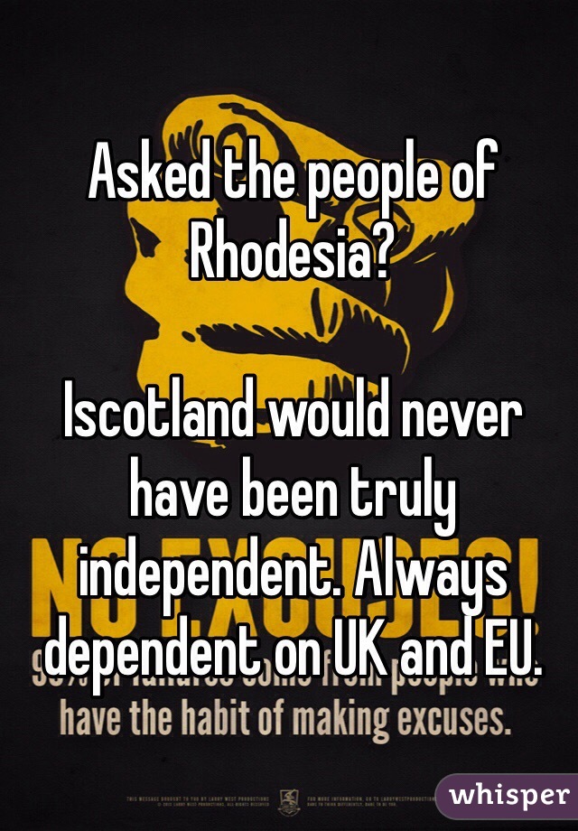 Asked the people of Rhodesia?

Iscotland would never have been truly independent. Always dependent on UK and EU.