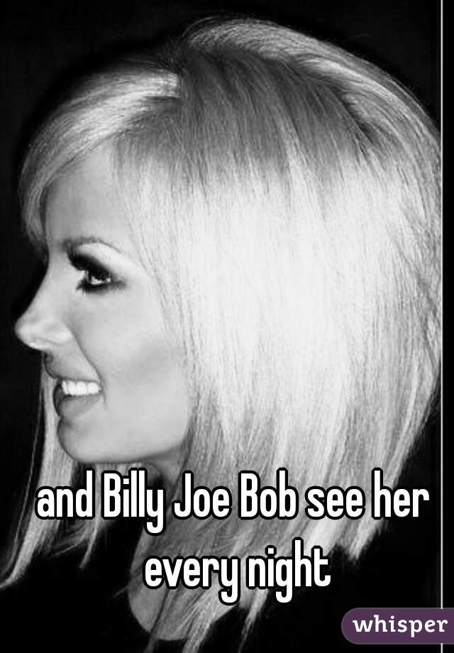 and Billy Joe Bob see her every night