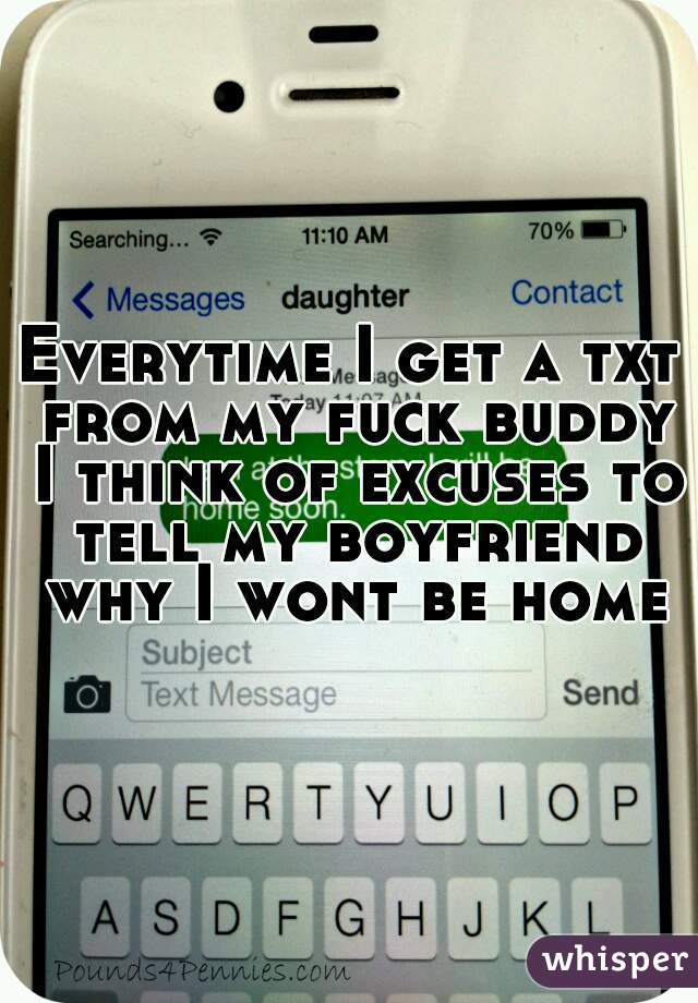 Everytime I get a txt from my fuck buddy I think of excuses to tell my boyfriend why I wont be home