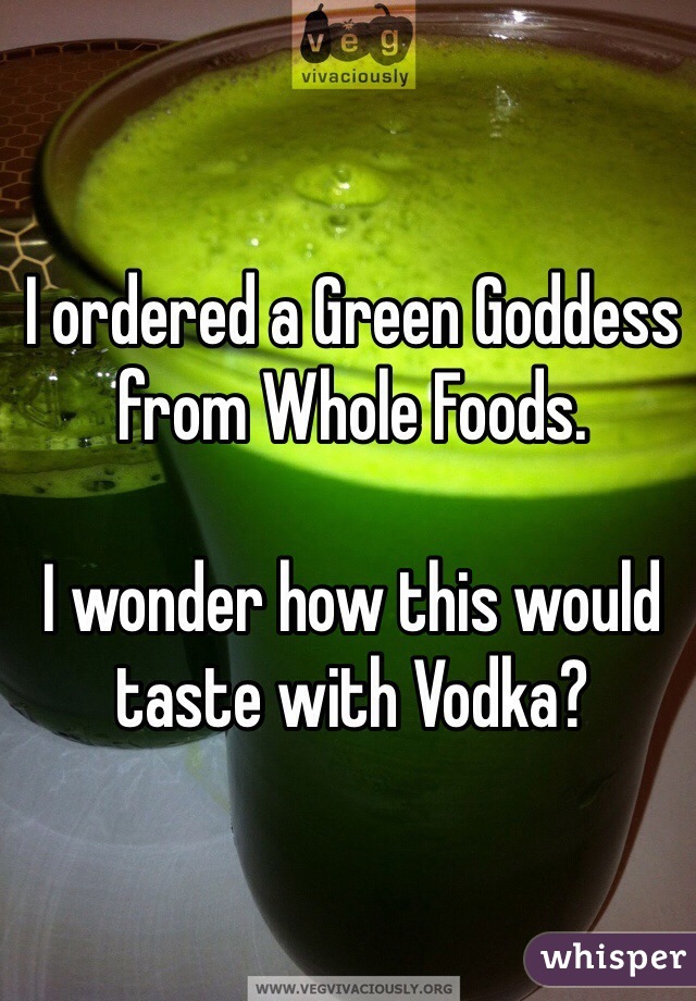 I ordered a Green Goddess from Whole Foods. 

I wonder how this would taste with Vodka? 
