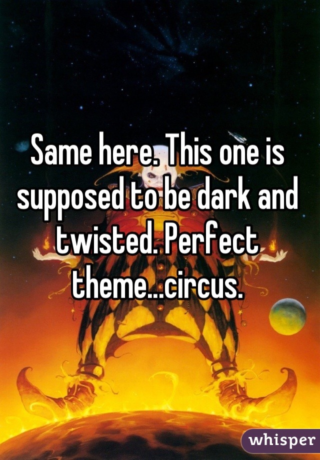 Same here. This one is supposed to be dark and twisted. Perfect theme...circus.