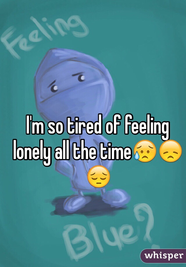 I'm so tired of feeling lonely all the time😥😞😔