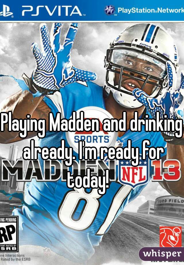 Playing Madden and drinking already. I'm ready for today!   