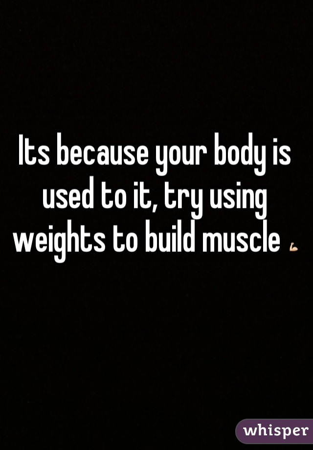 Its because your body is used to it, try using weights to build muscle 💪