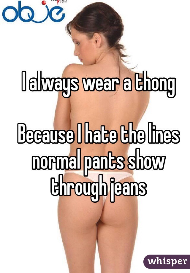 I always wear a thong

Because I hate the lines normal pants show through jeans 

