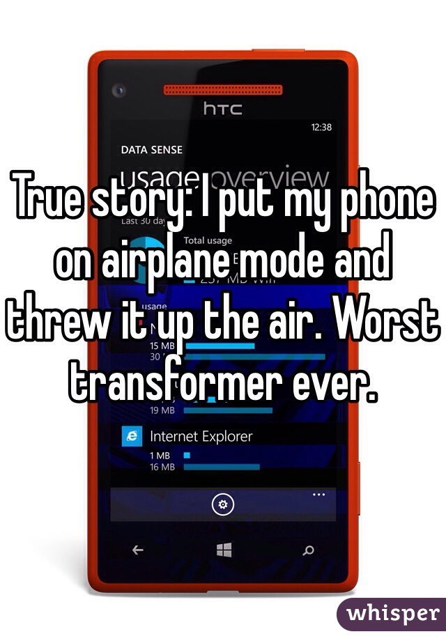 True story: I put my phone on airplane mode and threw it up the air. Worst transformer ever.