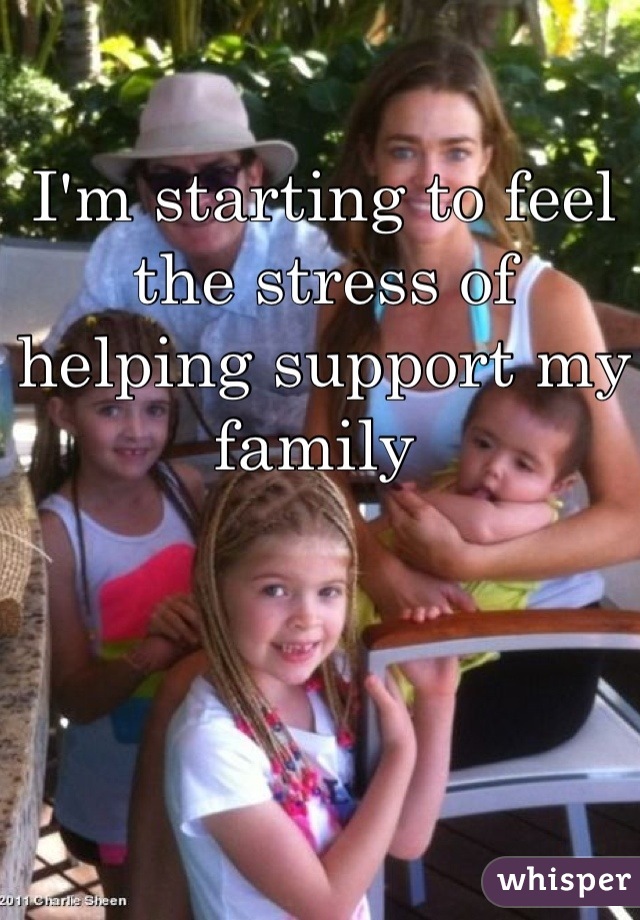 I'm starting to feel the stress of helping support my family 