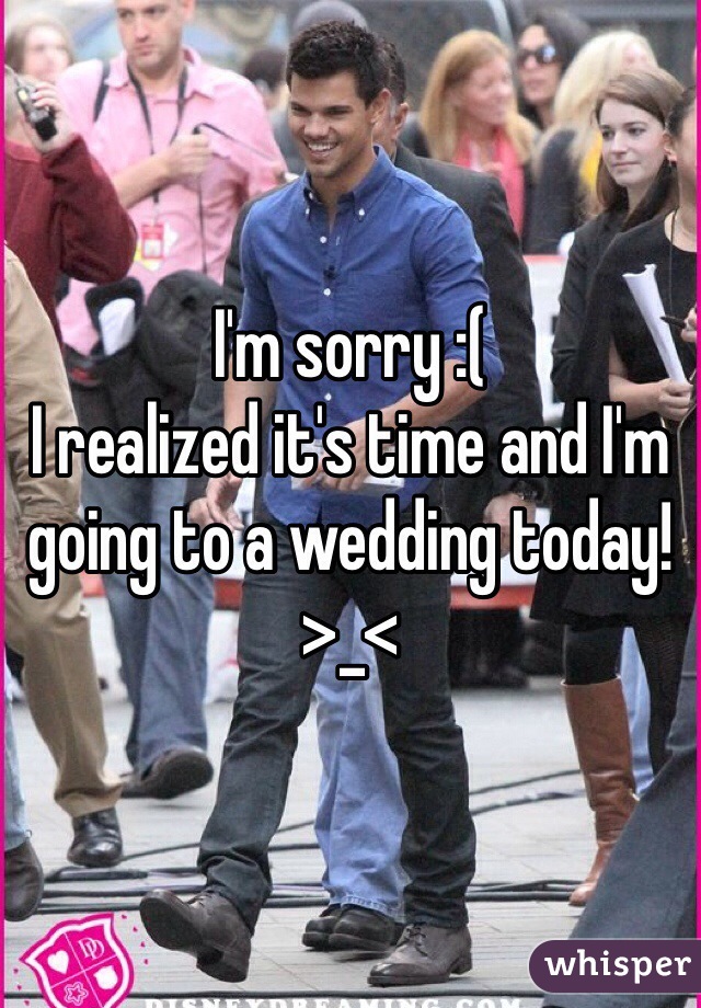 I'm sorry :(
I realized it's time and I'm going to a wedding today! >_<
