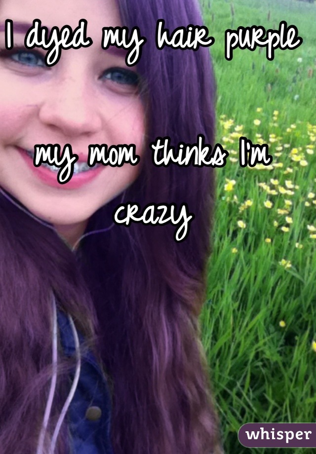 I dyed my hair purple

my mom thinks I'm crazy