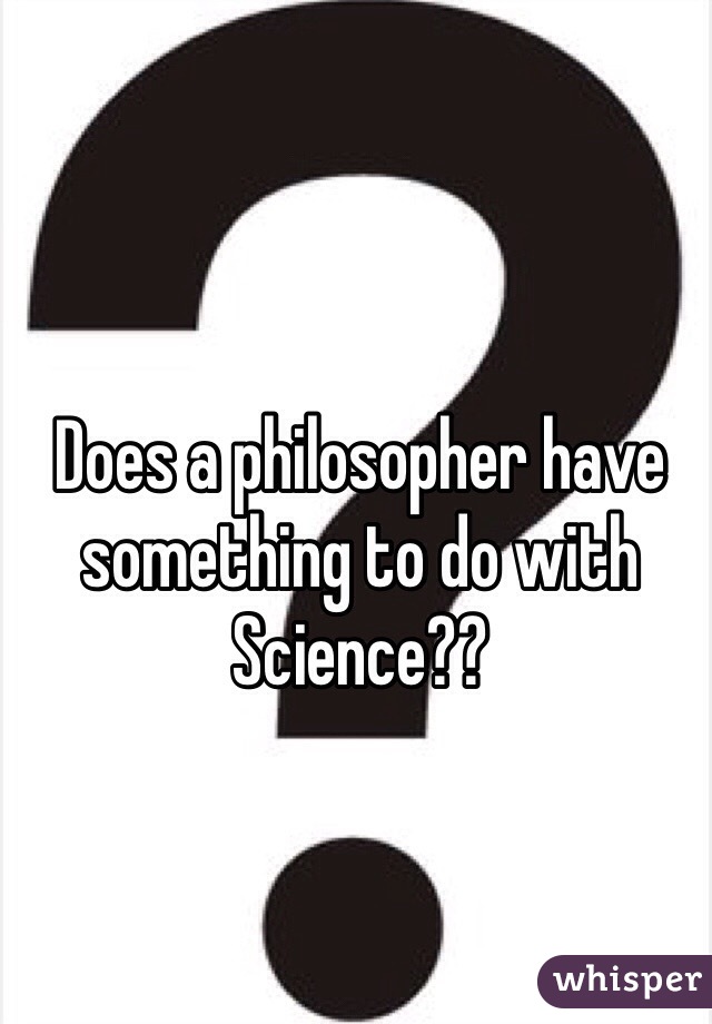 Does a philosopher have something to do with Science?? 
