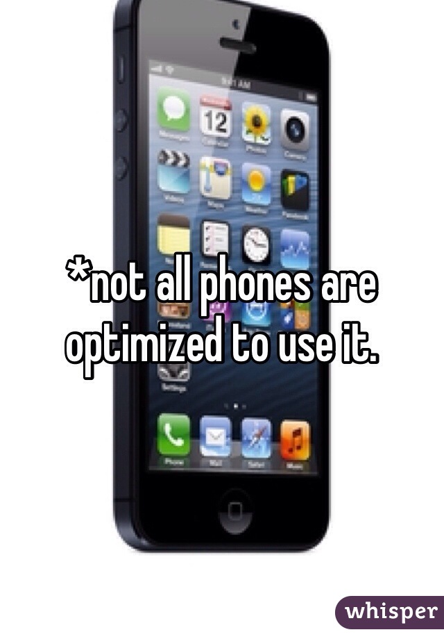 *not all phones are optimized to use it.