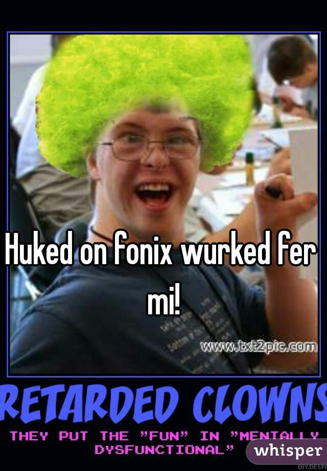 Huked on fonix wurked fer mi!
