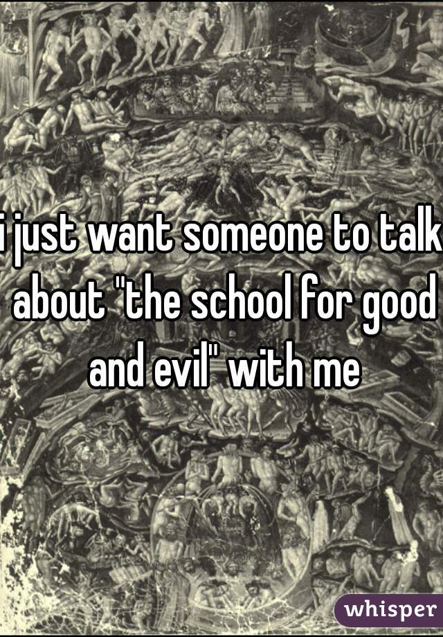 i just want someone to talk about "the school for good and evil" with me