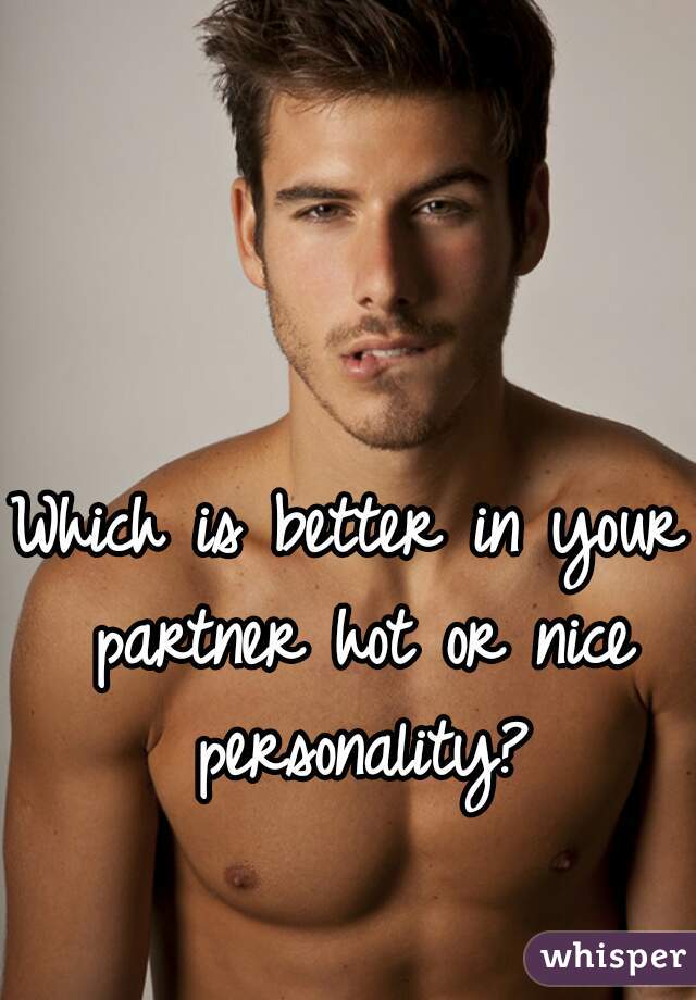 Which is better in your partner hot or nice personality?