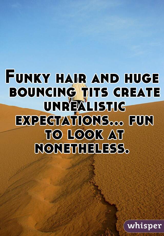 Funky hair and huge bouncing tits create unrealistic expectations... fun to look at nonetheless. 