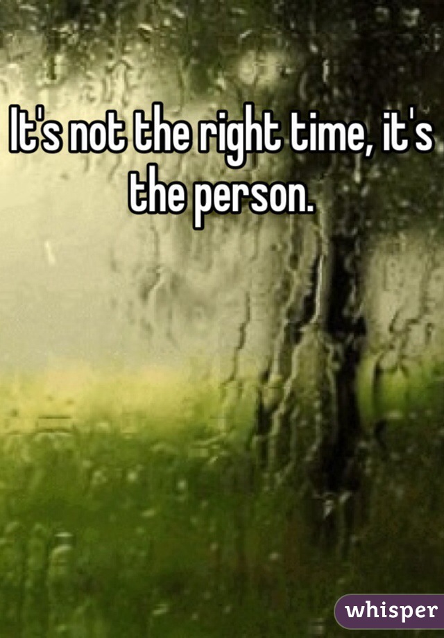 It's not the right time, it's the person. 