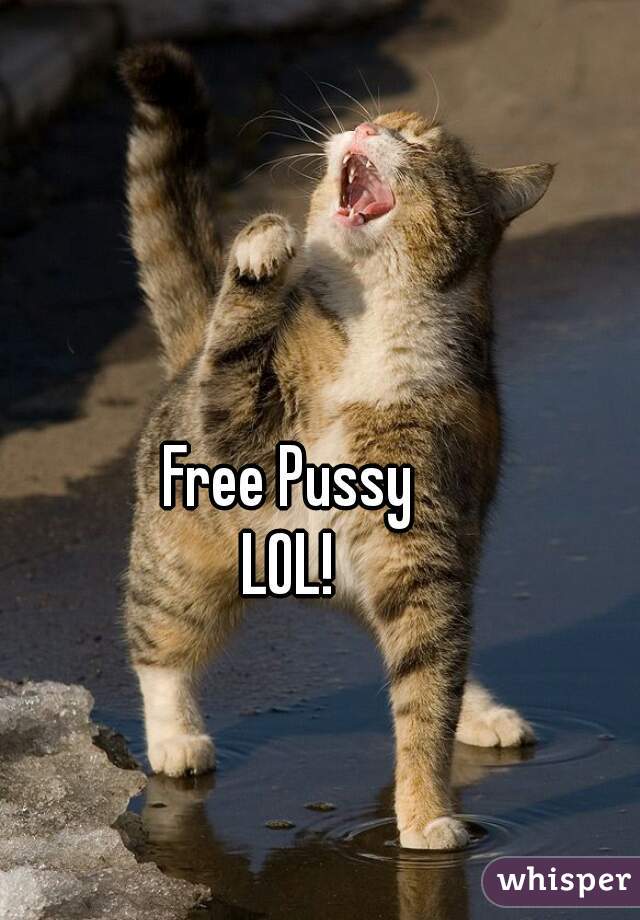 Free Pussy
LOL!