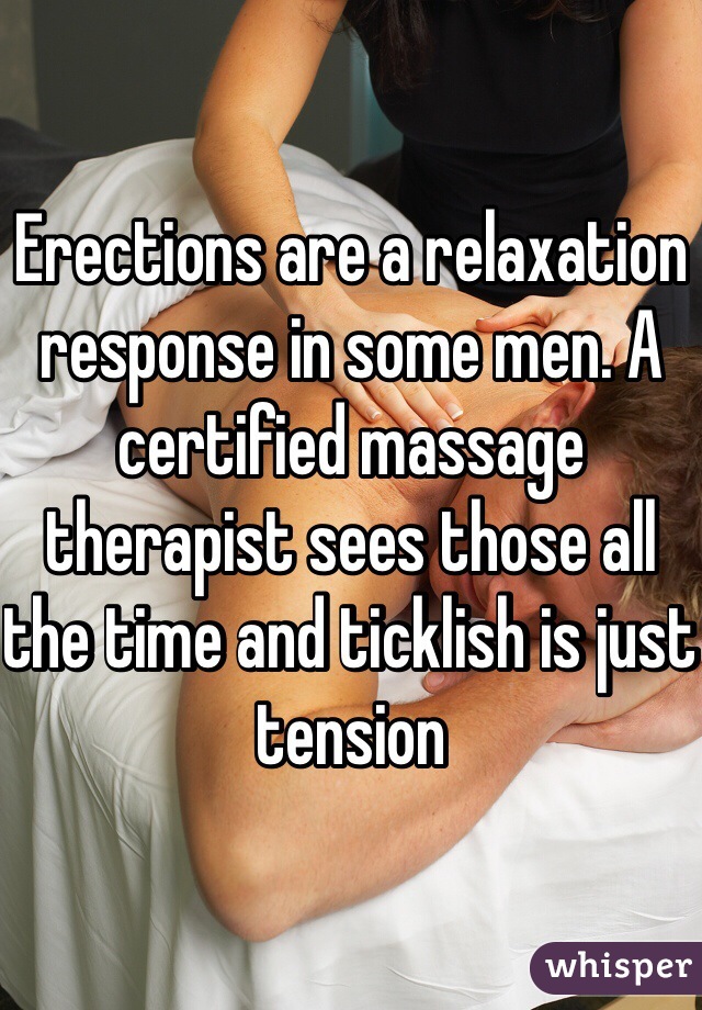 Erections are a relaxation response in some men. A certified massage therapist sees those all the time and ticklish is just tension 