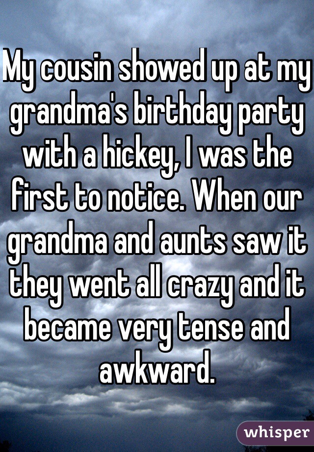 My cousin showed up at my grandma's birthday party with a hickey, I was the first to notice. When our grandma and aunts saw it they went all crazy and it became very tense and awkward. 
