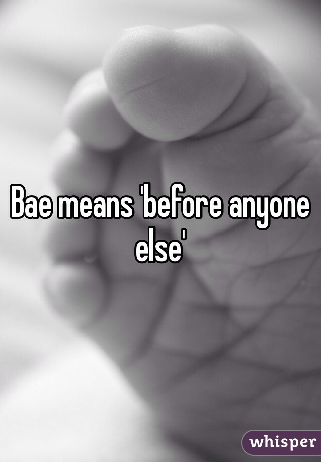 Bae means 'before anyone else'