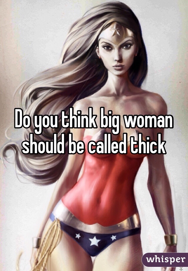 Do you think big woman should be called thick 