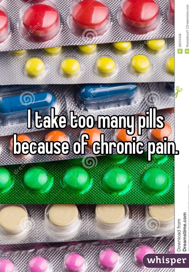 I take too many pills because of chronic pain. 