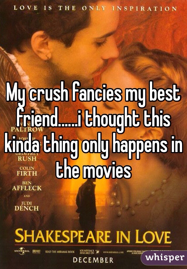 My crush fancies my best friend......i thought this kinda thing only happens in the movies 