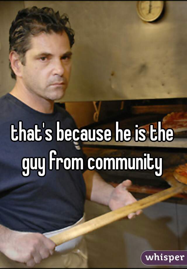 that's because he is the guy from community 
