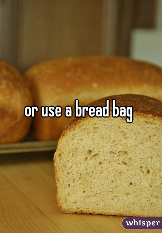or use a bread bag 