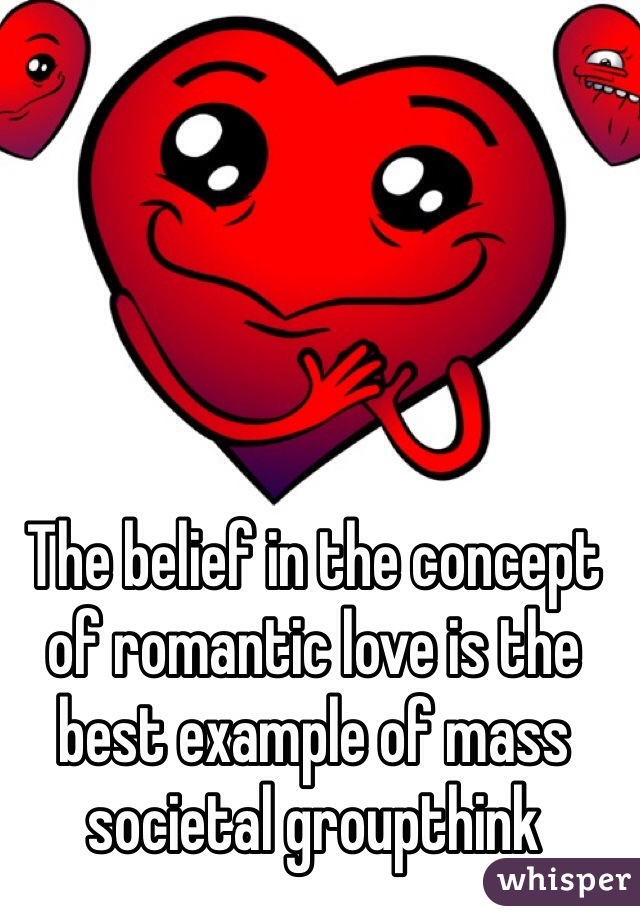 The belief in the concept of romantic love is the best example of mass societal groupthink