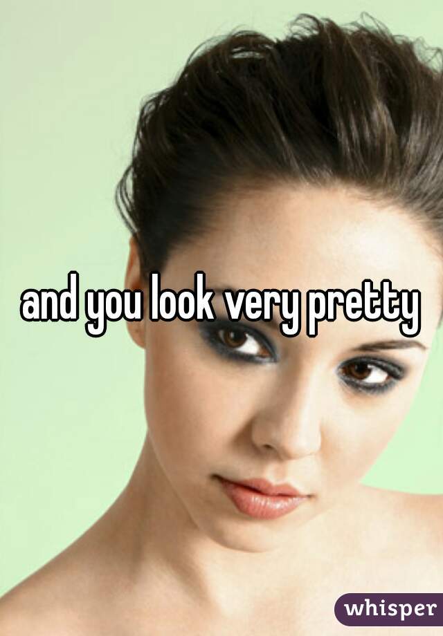 and you look very pretty