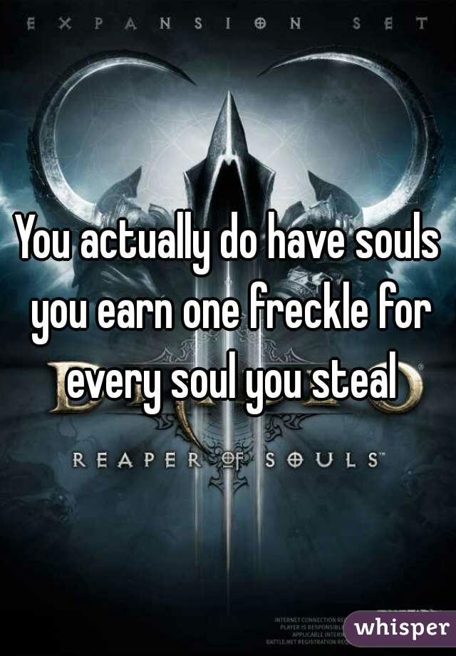 You actually do have souls you earn one freckle for every soul you steal