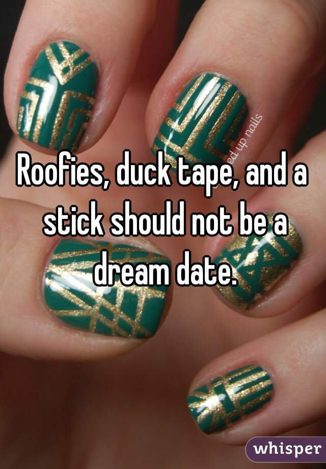 Roofies, duck tape, and a stick should not be a dream date.