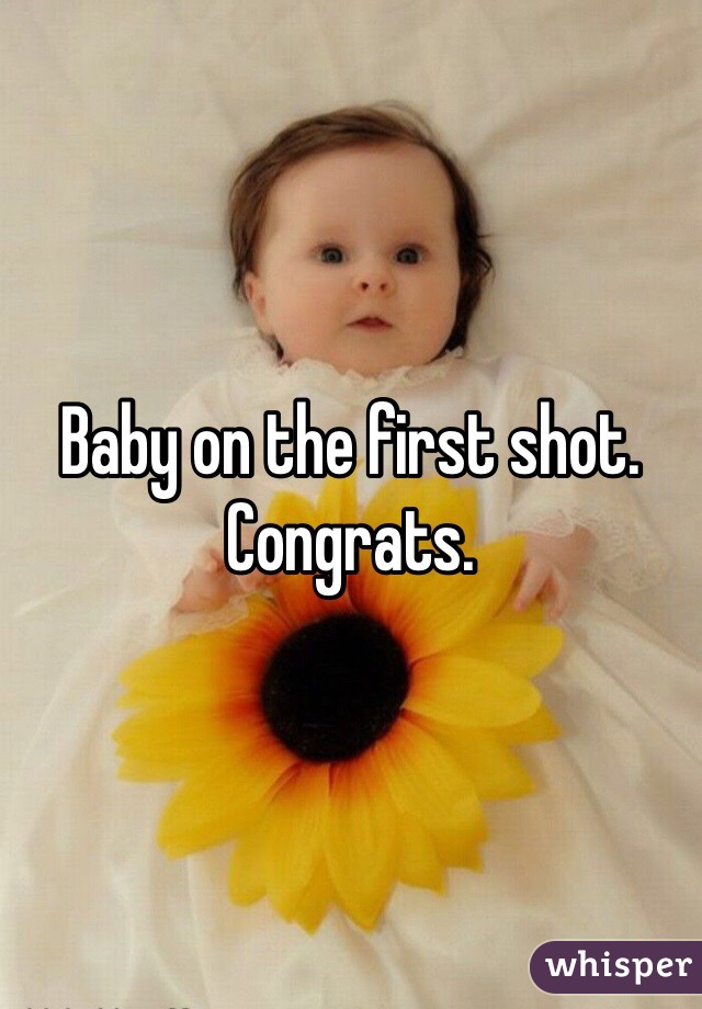 Baby on the first shot. Congrats. 