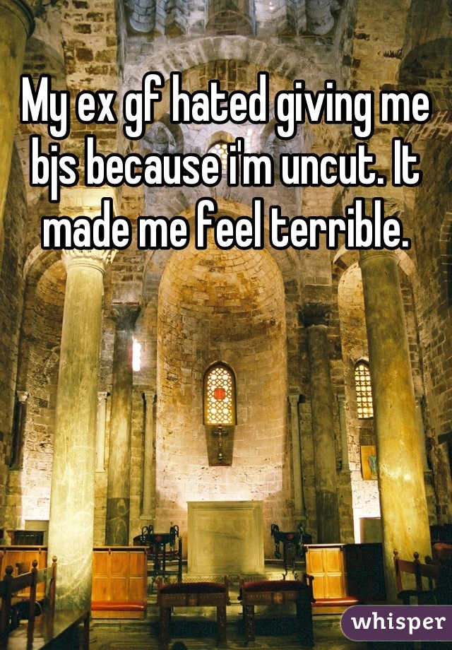 My ex gf hated giving me bjs because i'm uncut. It made me feel terrible.
