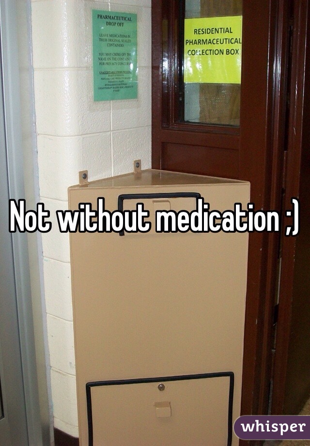 Not without medication ;)